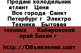 Продаю холодильник атлант › Цена ­ 5 500 - Все города, Санкт-Петербург г. Электро-Техника » Бытовая техника   . Хабаровский край,Бикин г.